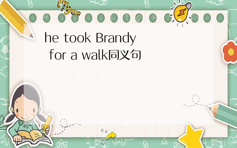 he took Brandy for a walk同义句