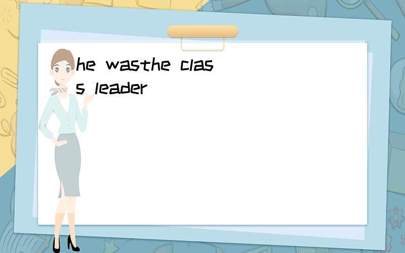 he wasthe class leader