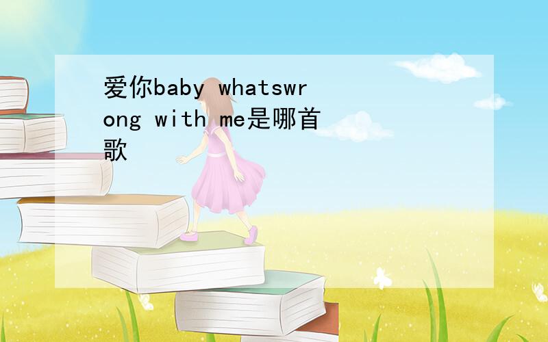 爱你baby whatswrong with me是哪首歌