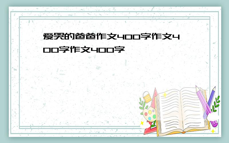 爱哭的爸爸作文400字作文400字作文400字