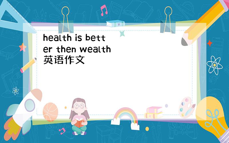 health is better then wealth英语作文