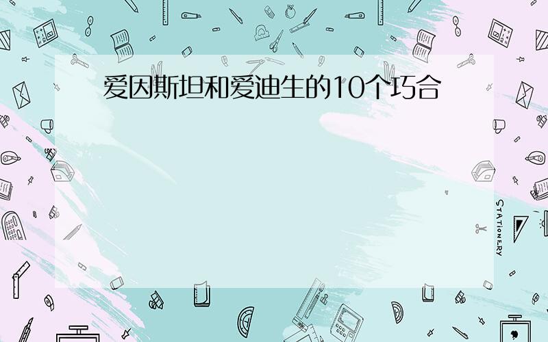 爱因斯坦和爱迪生的10个巧合