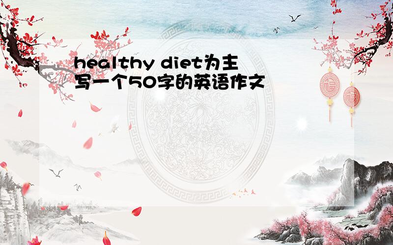 healthy diet为主写一个50字的英语作文