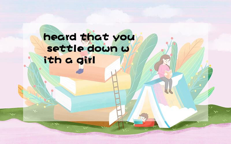 heard that you settle down with a girl