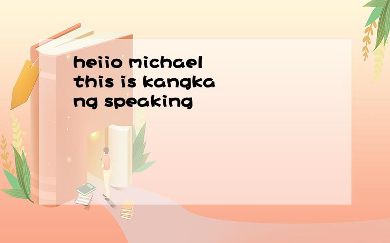 heiio michael this is kangkang speaking