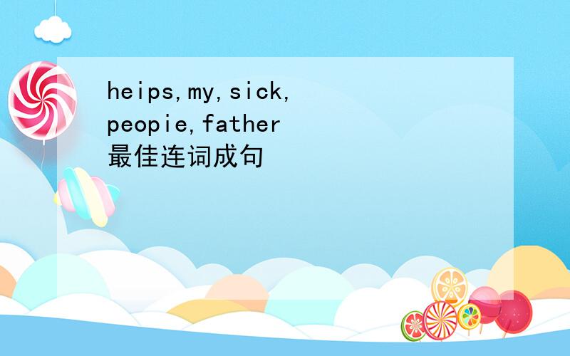 heips,my,sick,peopie,father 最佳连词成句