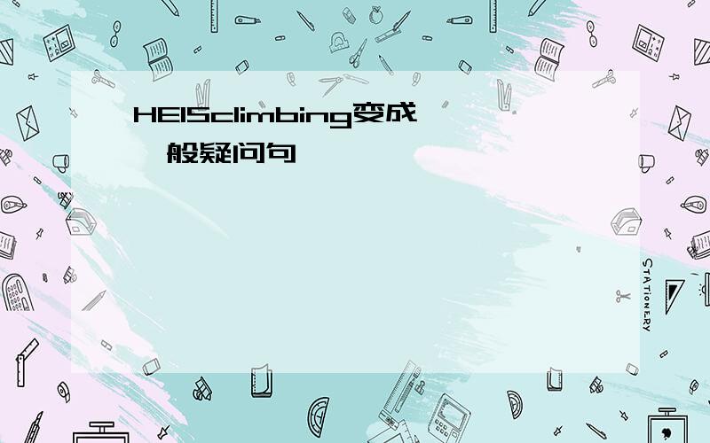 HEISclimbing变成一般疑问句