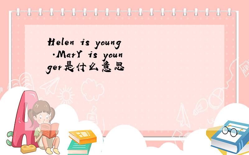 Helen is young .MarY is younger是什么意思