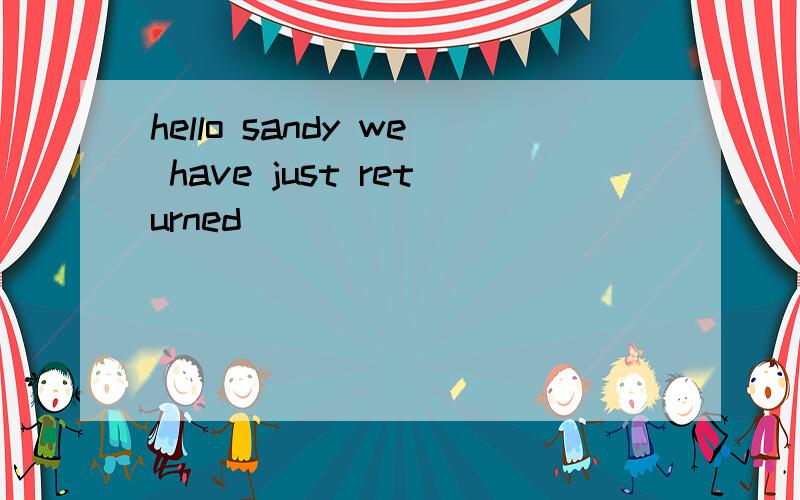 hello sandy we have just returned