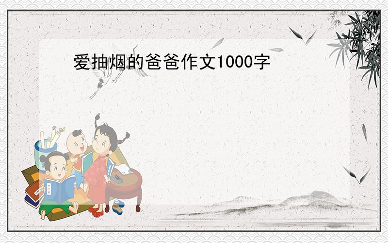 爱抽烟的爸爸作文1000字