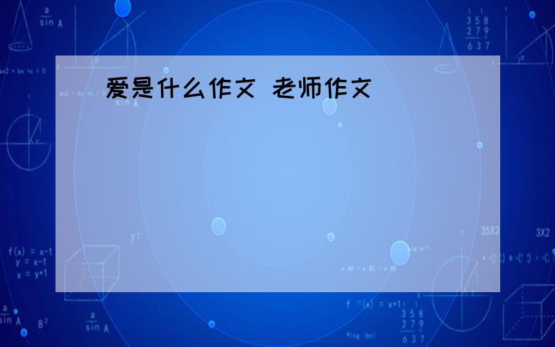 爱是什么作文 老师作文