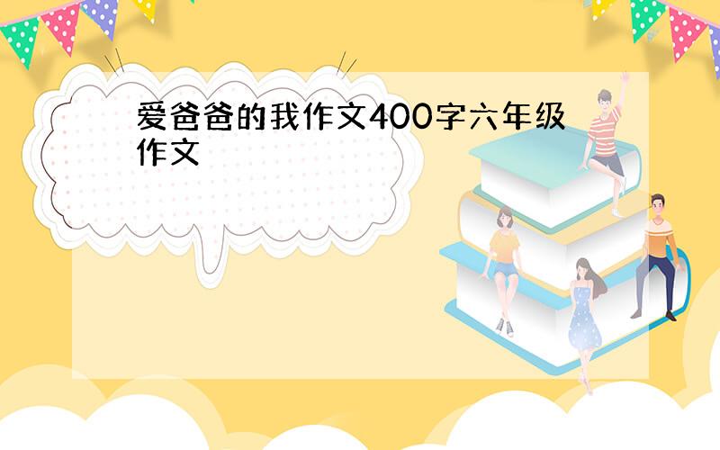 爱爸爸的我作文400字六年级作文