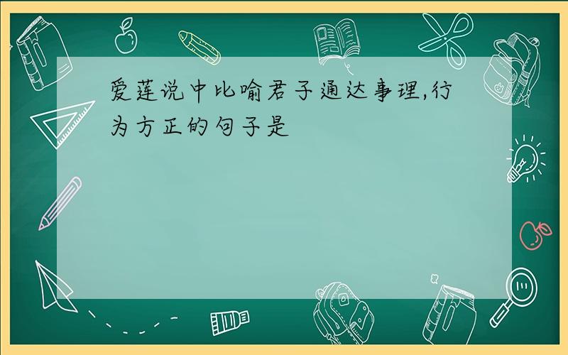 爱莲说中比喻君子通达事理,行为方正的句子是