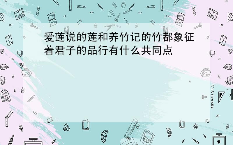 爱莲说的莲和养竹记的竹都象征着君子的品行有什么共同点