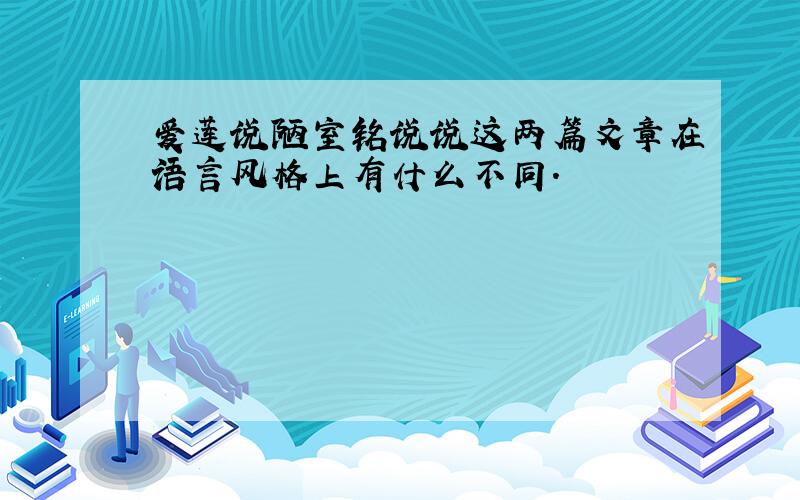 爱莲说陋室铭说说这两篇文章在语言风格上有什么不同.