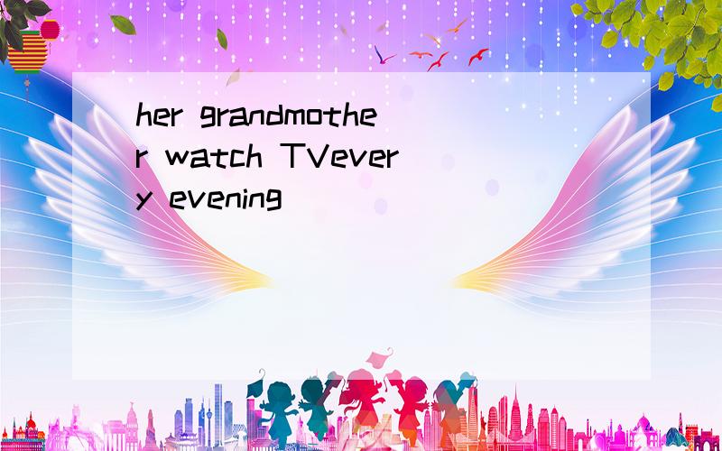 her grandmother watch TVevery evening