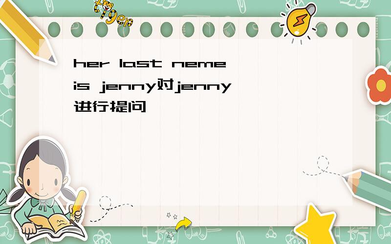 her last neme is jenny对jenny进行提问