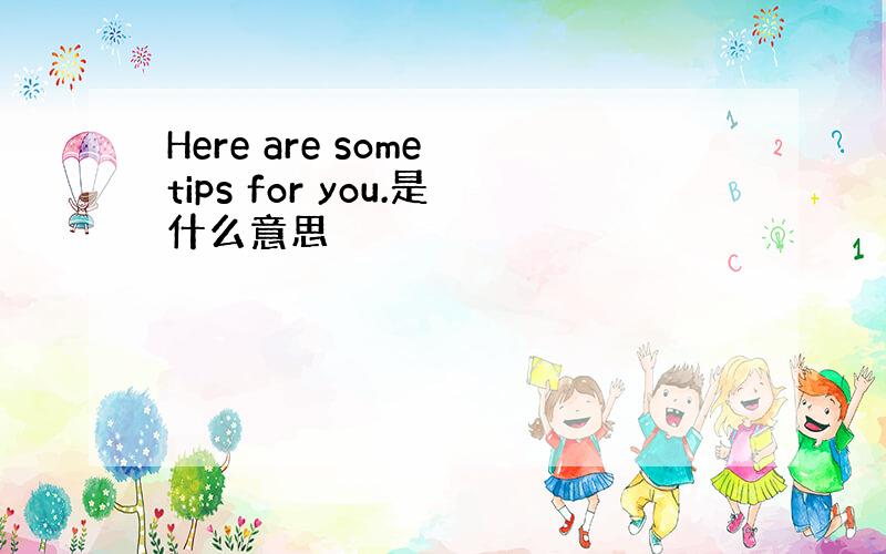 Here are some tips for you.是什么意思