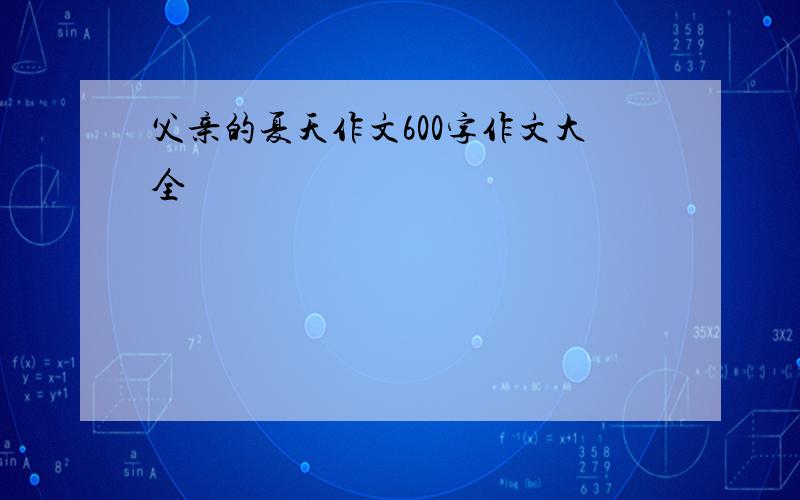 父亲的夏天作文600字作文大全