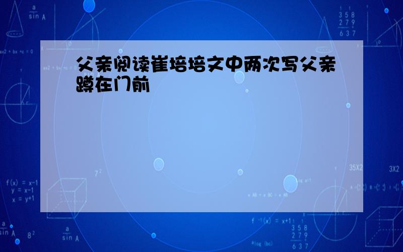 父亲阅读崔培培文中两次写父亲蹲在门前