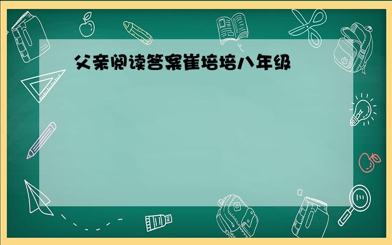 父亲阅读答案崔培培八年级