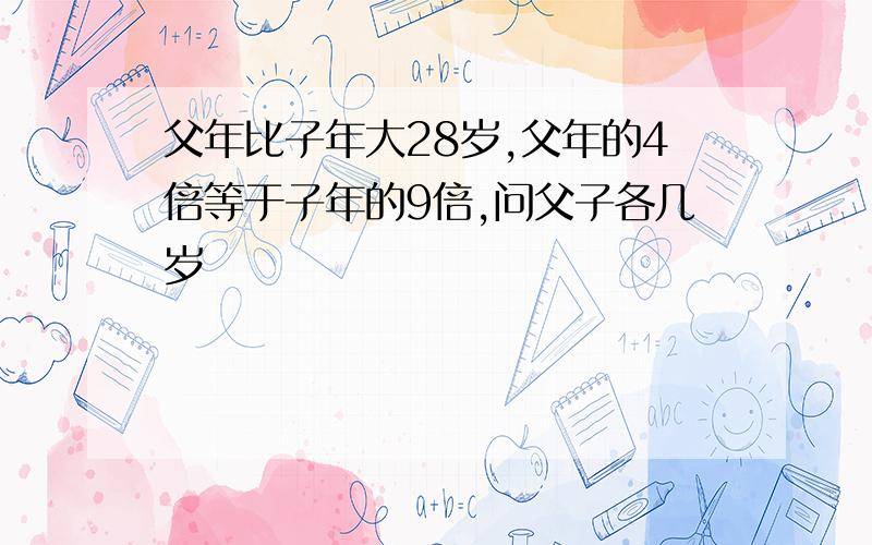 父年比子年大28岁,父年的4倍等于子年的9倍,问父子各几岁