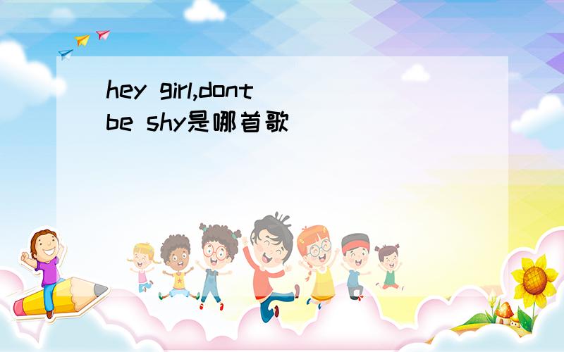 hey girl,dont be shy是哪首歌