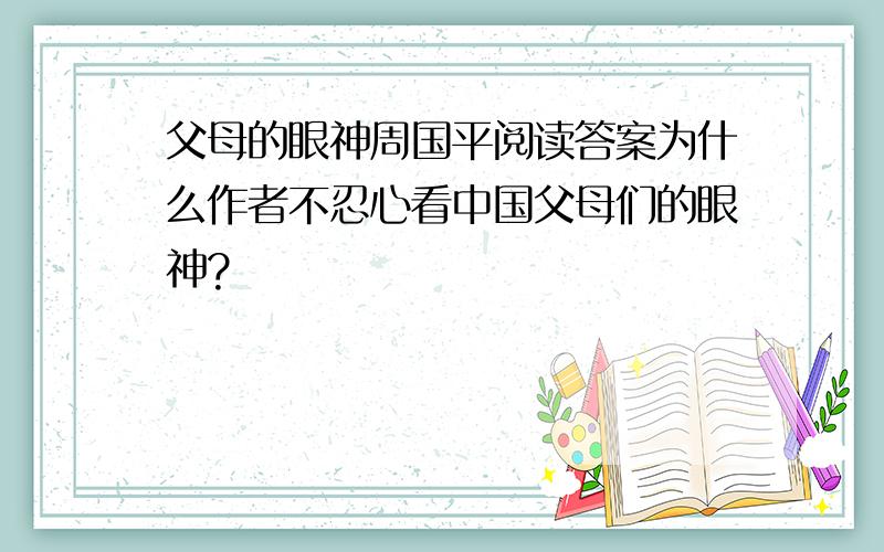 父母的眼神周国平阅读答案为什么作者不忍心看中国父母们的眼神?