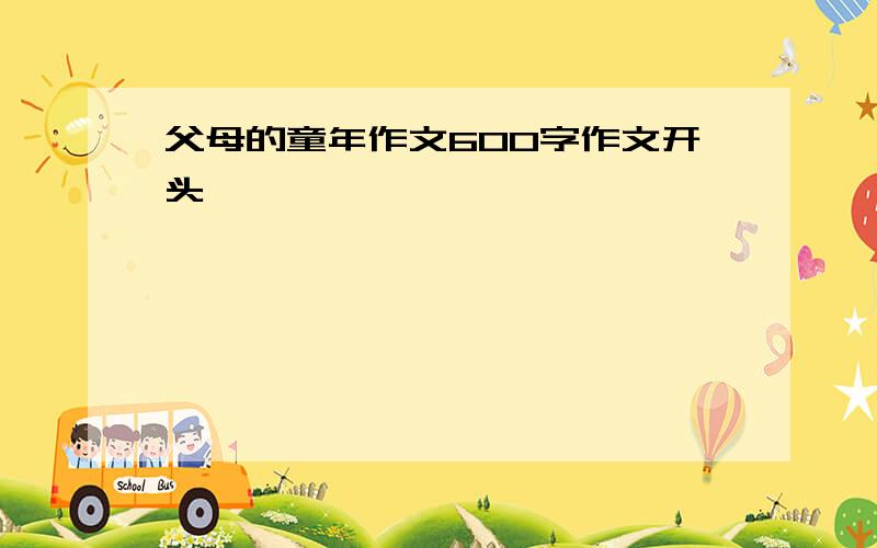 父母的童年作文600字作文开头