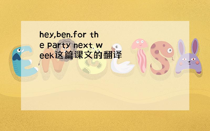 hey,ben.for the party next week这篇课文的翻译