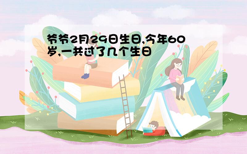 爷爷2月29日生日,今年60岁,一共过了几个生日