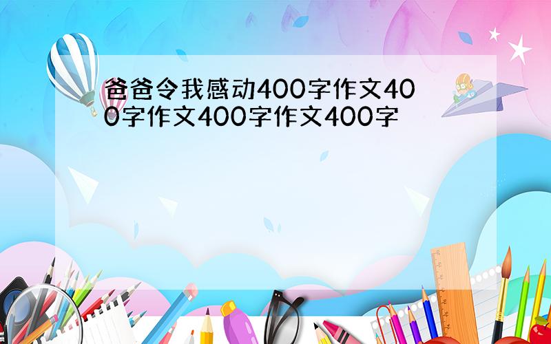 爸爸令我感动400字作文400字作文400字作文400字