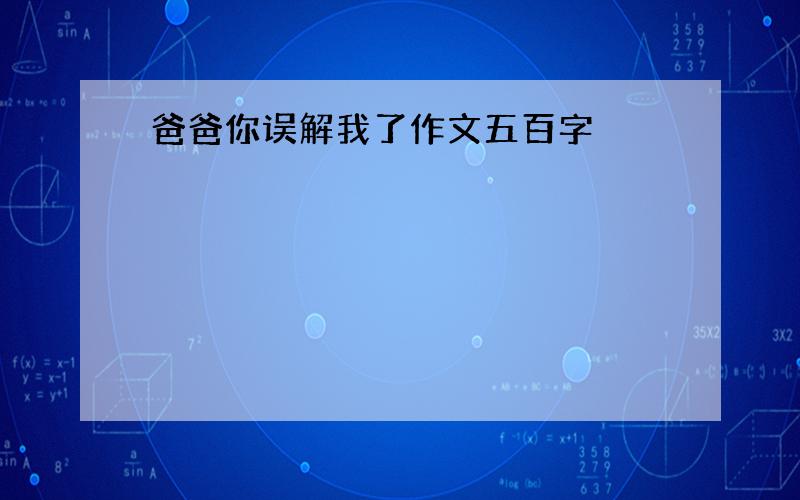 爸爸你误解我了作文五百字