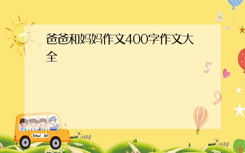 爸爸和妈妈作文400字作文大全