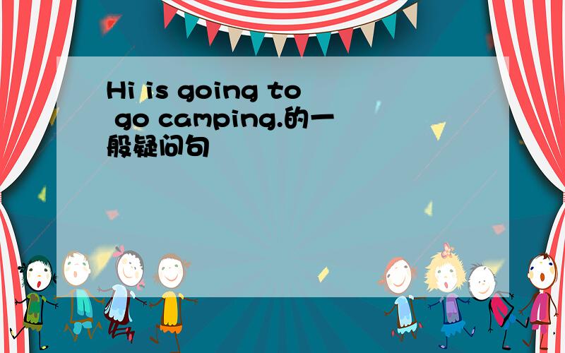 Hi is going to go camping.的一般疑问句