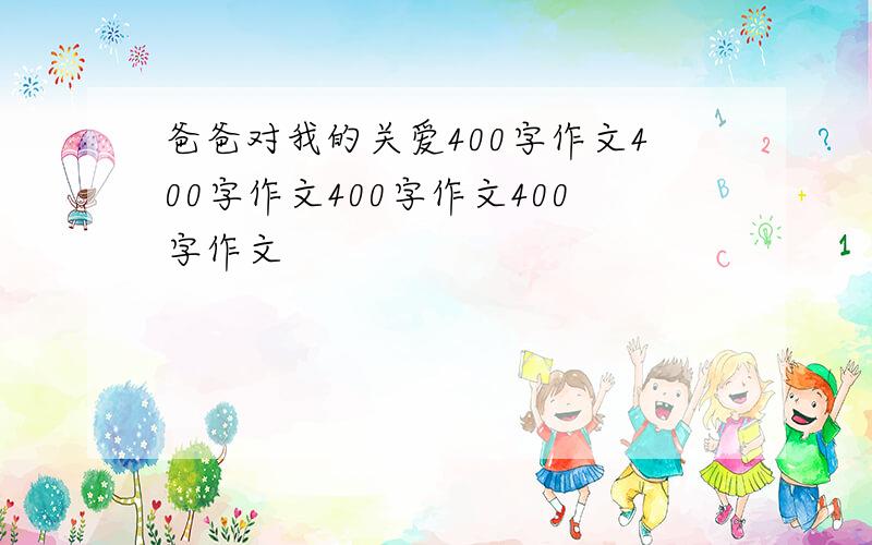 爸爸对我的关爱400字作文400字作文400字作文400字作文