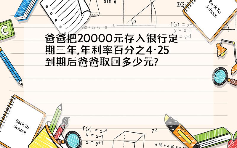 爸爸把20000元存入银行定期三年,年利率百分之4·25到期后爸爸取回多少元?