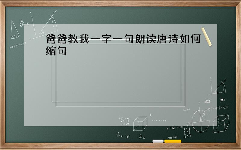 爸爸教我一字一句朗读唐诗如何缩句