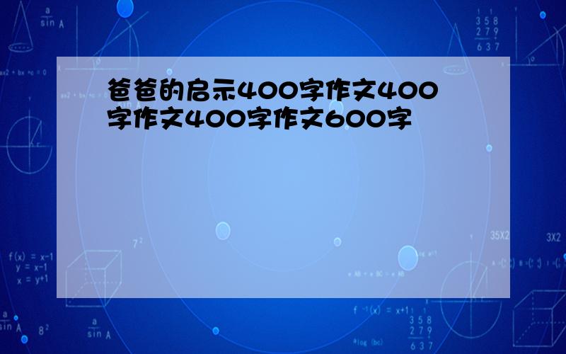 爸爸的启示400字作文400字作文400字作文600字