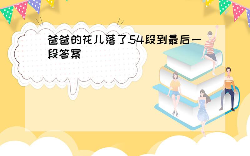 爸爸的花儿落了54段到最后一段答案