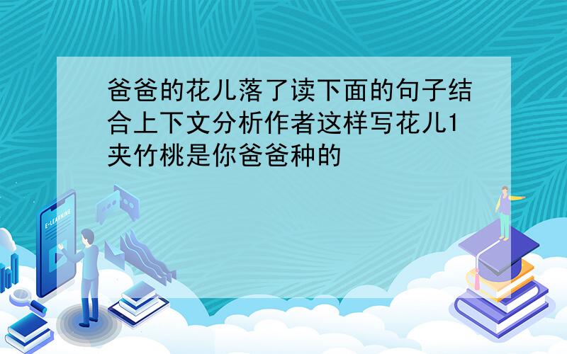 爸爸的花儿落了读下面的句子结合上下文分析作者这样写花儿1夹竹桃是你爸爸种的