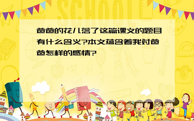 爸爸的花儿落了这篇课文的题目有什么含义?本文蕴含着我对爸爸怎样的感情?