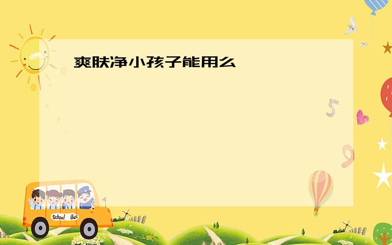 爽肤净小孩子能用么