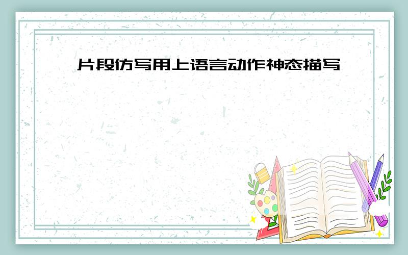 片段仿写用上语言动作神态描写