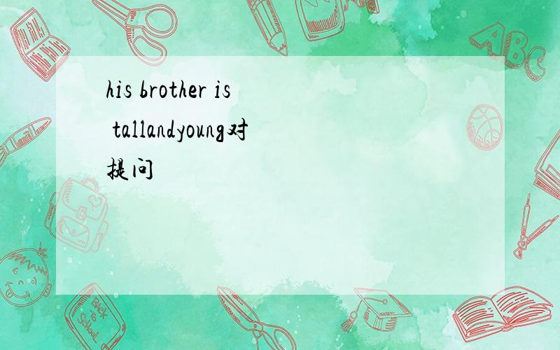 his brother is tallandyoung对提问