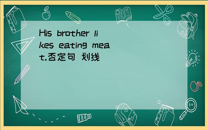 His brother likes eating meat.否定句 划线