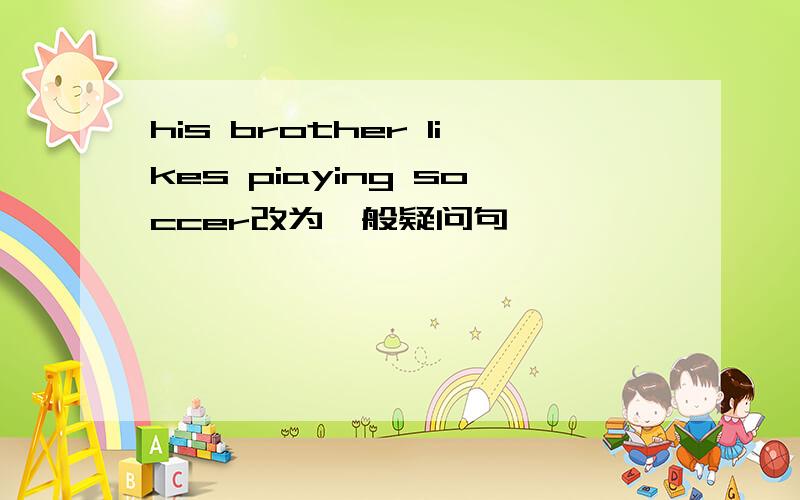 his brother likes piaying soccer改为一般疑问句