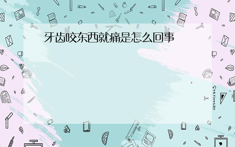 牙齿咬东西就痛是怎么回事