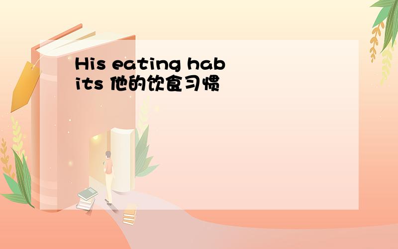 His eating habits 他的饮食习惯