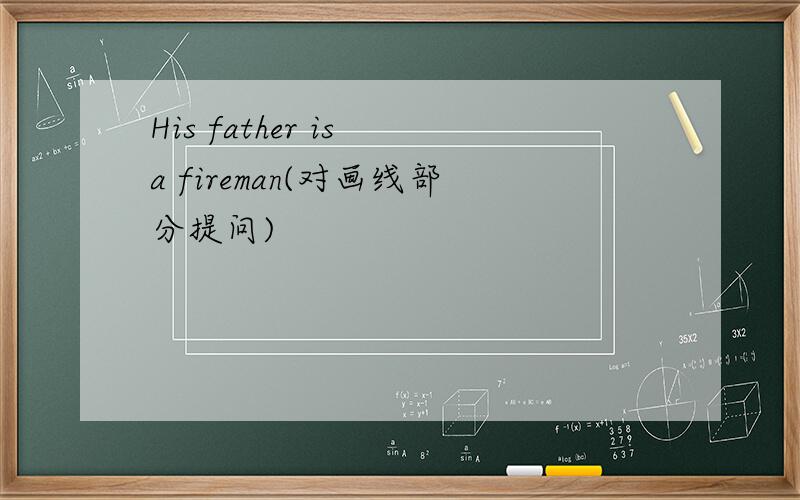 His father is a fireman(对画线部分提问)